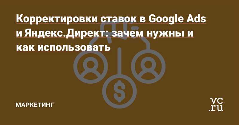 Корректировки ставок в Google Ads и Яндекс.Директ: зачем нужны и как использовать